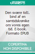 Den svære tid1. bind af en samtidskrønike om vores egen tid. E-book. Formato EPUB ebook