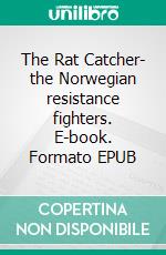 The Rat Catcher- the Norwegian resistance fighters. E-book. Formato EPUB ebook