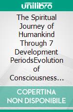 The Spiritual Journey of Humankind Through 7 Development PeriodsEvolution of Consciousness and Superconsciousness. E-book. Formato EPUB ebook
