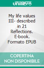 My life values III- described in 21 Reflections. E-book. Formato EPUB ebook