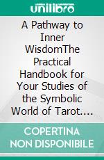 A Pathway to Inner WisdomThe Practical Handbook for Your Studies of the Symbolic World of Tarot. E-book. Formato EPUB ebook