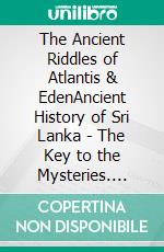The Ancient Riddles of Atlantis & EdenAncient History of Sri Lanka - The Key to the Mysteries. E-book. Formato EPUB ebook