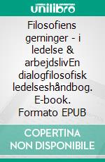 Filosofiens gerninger - i ledelse & arbejdslivEn dialogfilosofisk ledelseshåndbog. E-book. Formato EPUB ebook