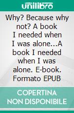 Why? Because why not? A book I needed when I was alone...A book I needed when I was alone. E-book. Formato EPUB ebook