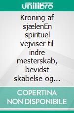 Kroning af sjælenEn spirituel vejviser til indre mesterskab, bevidst skabelse og suveræn livsførelse. E-book. Formato EPUB ebook