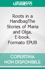 Roots in a HandbagThe Stories of Maria and Olga. E-book. Formato EPUB ebook