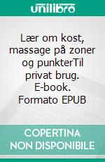 Lær om kost, massage på zoner og punkterTil privat brug. E-book. Formato EPUB ebook