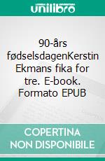 90-års fødselsdagenKerstin Ekmans fika for tre. E-book. Formato EPUB ebook di Birgitte Andersen