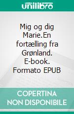 Mig og dig Marie.En fortælling fra Grønland. E-book. Formato EPUB ebook