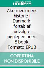 Akutmedicinens historie i Danmark- fortalt af udvalgte nøglepersoner. E-book. Formato EPUB ebook