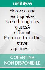 Morocco and earthquakes seen through my glasesA different Morocco from the travel agencies. E-book. Formato EPUB ebook