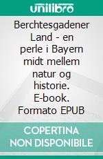 Berchtesgadener Land - en perle i Bayern midt mellem natur og historie. E-book. Formato EPUB ebook