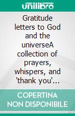 Gratitude letters to God and the universeA collection of prayers, whispers, and "thank you" notes to the Divine.. E-book. Formato EPUB ebook