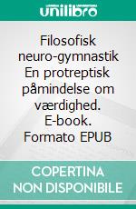Filosofisk neuro-gymnastik En protreptisk påmindelse om værdighed. E-book. Formato EPUB ebook