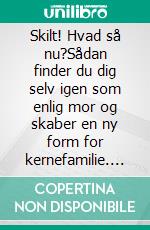 Skilt! Hvad så nu?Sådan finder du dig selv igen som enlig mor og skaber en ny form for kernefamilie. E-book. Formato EPUB ebook