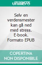 Selv en verdensmester kan gå ned med stress. E-book. Formato EPUB ebook