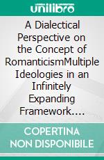 A Dialectical Perspective on the Concept of RomanticismMultiple Ideologies in an Infinitely Expanding Framework. E-book. Formato EPUB