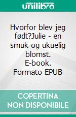 Hvorfor blev jeg født?Julie - en smuk og ukuelig blomst. E-book. Formato EPUB ebook