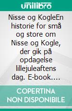 Nisse og KogleEn historie for små og store om Nisse og Kogle, der gik på opdagelse lillejuleaftens dag. E-book. Formato EPUB