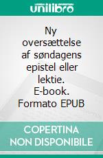 Ny oversættelse af søndagens epistel eller lektie. E-book. Formato EPUB ebook