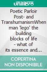 Poetic Parloir Post- and TranshumanismWhen man 'lego' the building blocks of life - what of its essence and ego?. E-book. Formato EPUB ebook