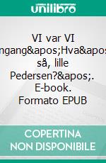 VI var VI engang&apos;Hva&apos; så, lille Pedersen?&apos;. E-book. Formato EPUB ebook