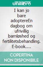 I kan jo bare adoptereEn dagbog om ufrivillig barnløshed og fertilitetsbehandling. E-book. Formato EPUB ebook