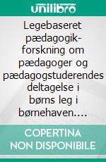 Legebaseret pædagogik- forskning om pædagoger og pædagogstuderendes deltagelse i børns leg i børnehaven. E-book. Formato EPUB