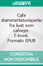 Cafe drømmeHistorieperler fra livet som cafeejer. E-book. Formato EPUB ebook