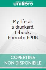 My life as a drunkard. E-book. Formato EPUB ebook