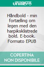 Håndbold - min fortælling om legen med den harpiksklistrede bold. E-book. Formato EPUB ebook