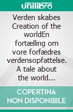 Verden skabes Creation of the worldEn fortælling om vore forfædres verdensopfattelse. A tale about the world perceptiom of our Nordic ancestors. E-book. Formato EPUB ebook di Jette Varn