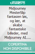 Midjourney MesterSlip fantasien løs, og lær, at skabe fantastiske billeder, med Midjourney AI. E-book. Formato EPUB ebook