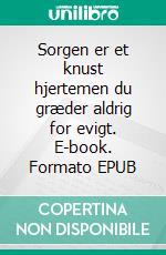 Sorgen er et knust hjertemen du græder aldrig for evigt. E-book. Formato EPUB ebook