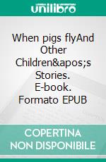 When pigs flyAnd Other Children's Stories. E-book. Formato EPUB ebook di A.M. Andersen