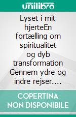 Lyset i mit hjerteEn fortælling om spiritualitet og dyb transformation Gennem ydre og indre rejser. E-book. Formato EPUB ebook