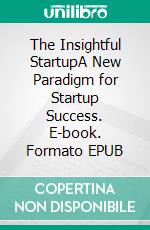 The Insightful StartupA New Paradigm for Startup Success. E-book. Formato EPUB ebook
