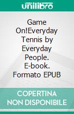 Game On!Everyday Tennis by Everyday People. E-book. Formato EPUB ebook