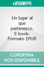 Un lugar al que pertenezco. E-book. Formato EPUB ebook