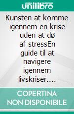 Kunsten at komme igennem en krise uden at dø af stressEn guide til at navigere igennem livskriser. E-book. Formato EPUB ebook