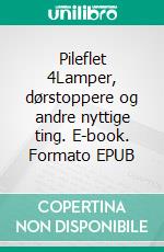 Pileflet 4Lamper, dørstoppere og andre nyttige ting. E-book. Formato EPUB ebook