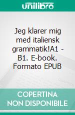 Jeg klarer mig med italiensk grammatik!A1 - B1. E-book. Formato EPUB ebook