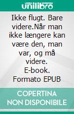 Ikke flugt. Bare videre.Når man ikke længere kan være den, man var, og må videre. E-book. Formato EPUB ebook