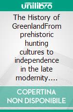 The History of GreenlandFrom prehistoric hunting cultures to independence in the late modernity. E-book. Formato EPUB ebook