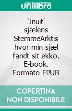 "Inuit" sjælens StemmeArktis hvor min sjæl fandt sit ekko. E-book. Formato EPUB ebook