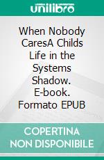 When Nobody CaresA Childs Life in the Systems Shadow. E-book. Formato EPUB ebook