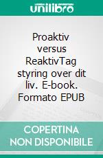 Proaktiv versus ReaktivTag styring over dit liv. E-book. Formato EPUB ebook
