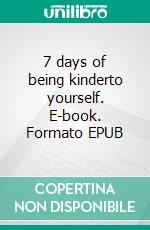 7 days of being kinderto yourself. E-book. Formato EPUB ebook