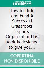 How to Build and Fund A Successful Grassroots Esports OrganizationThis book is designed to give you the blueprint on how to build and fund an esport organization. E-book. Formato EPUB