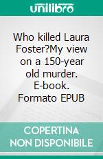 Who killed Laura Foster?My view on a 150-year old murder. E-book. Formato EPUB ebook di Jan Kronsell